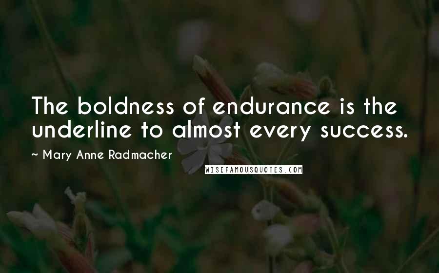 Mary Anne Radmacher Quotes: The boldness of endurance is the underline to almost every success.