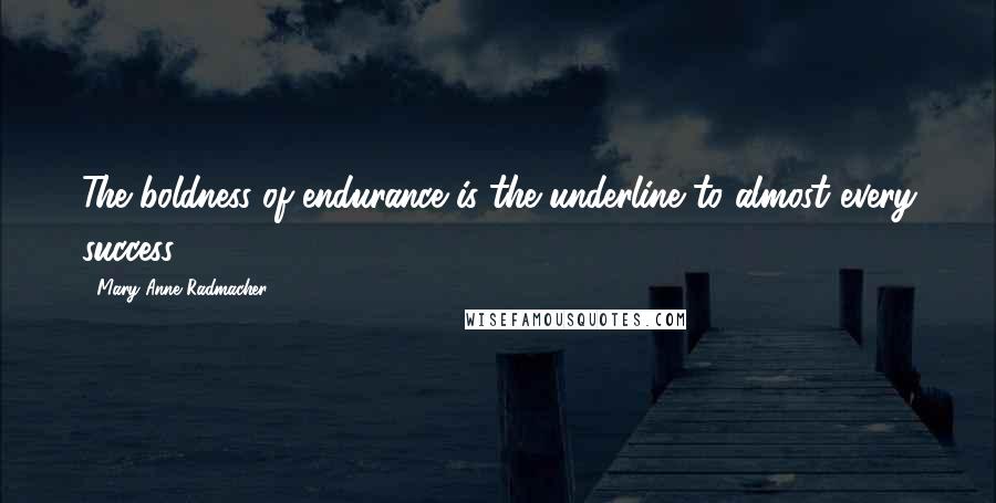 Mary Anne Radmacher Quotes: The boldness of endurance is the underline to almost every success.