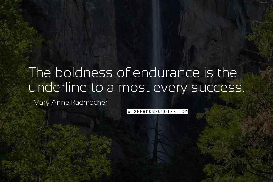 Mary Anne Radmacher Quotes: The boldness of endurance is the underline to almost every success.