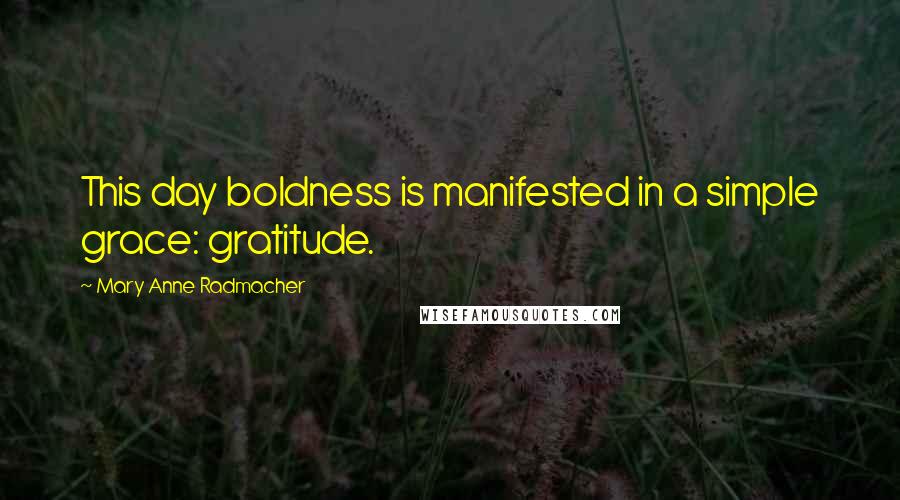 Mary Anne Radmacher Quotes: This day boldness is manifested in a simple grace: gratitude.