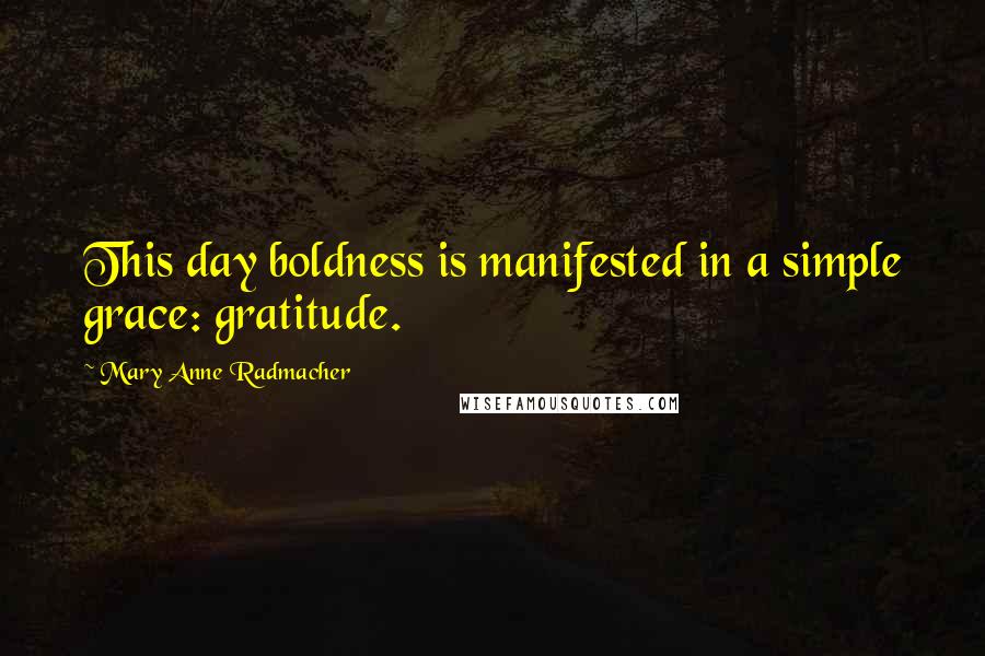 Mary Anne Radmacher Quotes: This day boldness is manifested in a simple grace: gratitude.