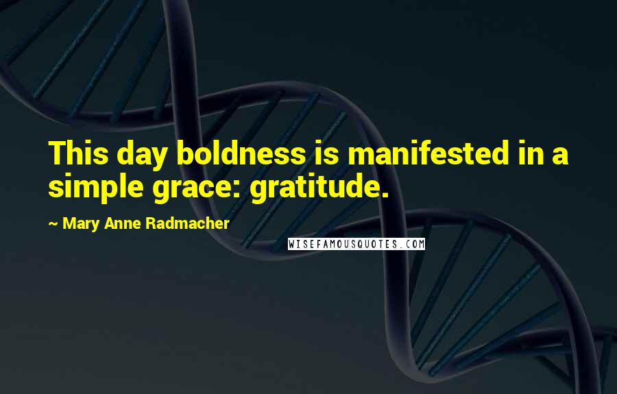 Mary Anne Radmacher Quotes: This day boldness is manifested in a simple grace: gratitude.