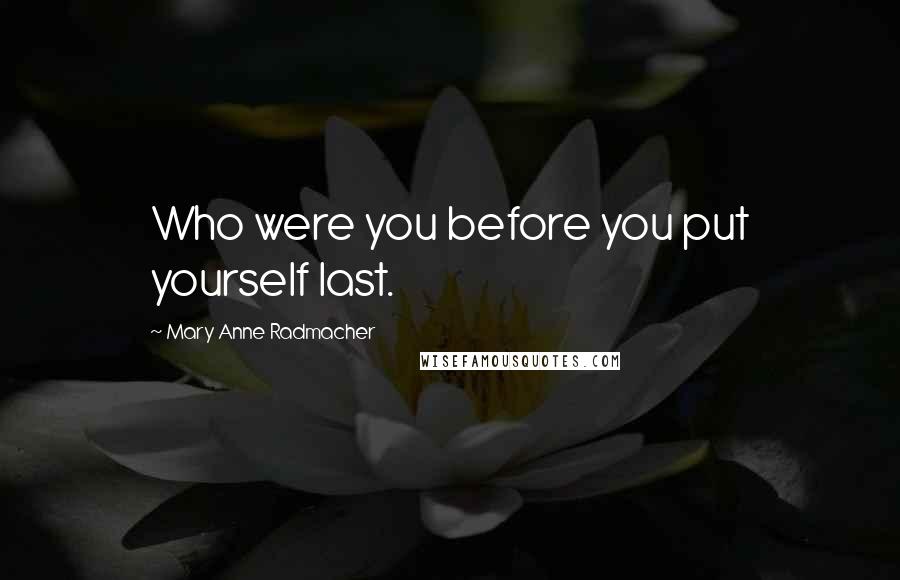 Mary Anne Radmacher Quotes: Who were you before you put yourself last.