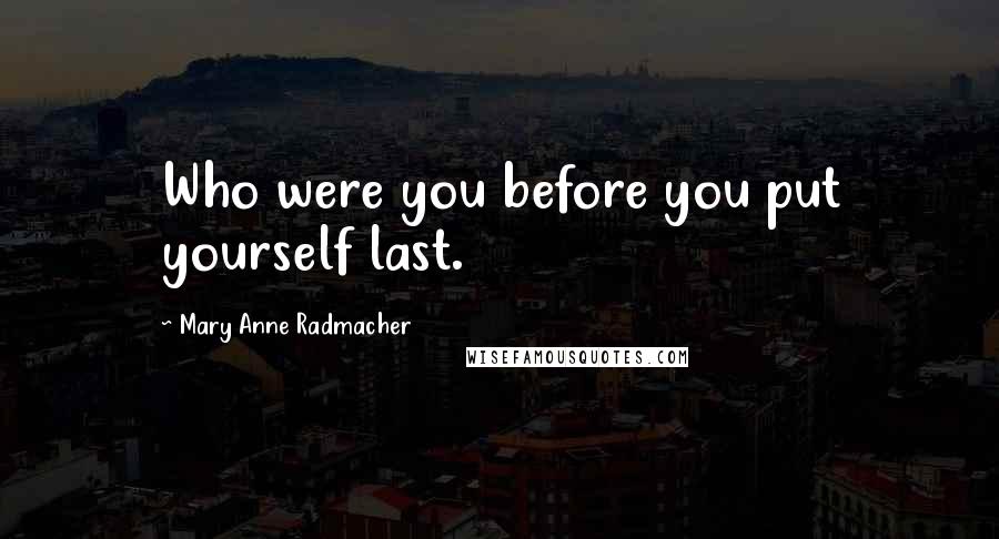 Mary Anne Radmacher Quotes: Who were you before you put yourself last.