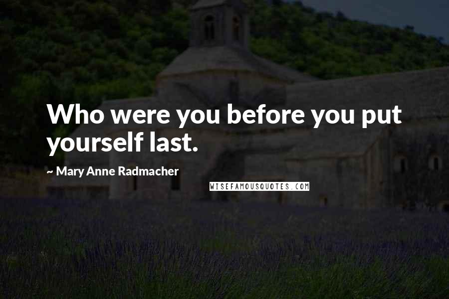 Mary Anne Radmacher Quotes: Who were you before you put yourself last.