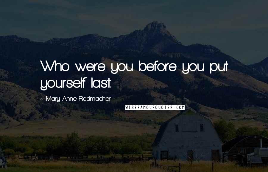 Mary Anne Radmacher Quotes: Who were you before you put yourself last.