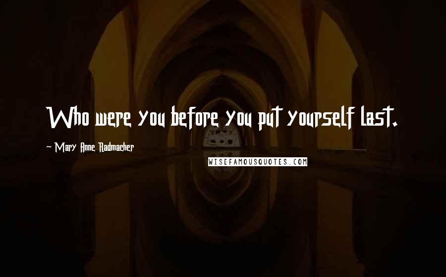 Mary Anne Radmacher Quotes: Who were you before you put yourself last.