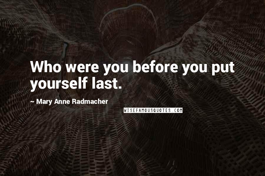 Mary Anne Radmacher Quotes: Who were you before you put yourself last.