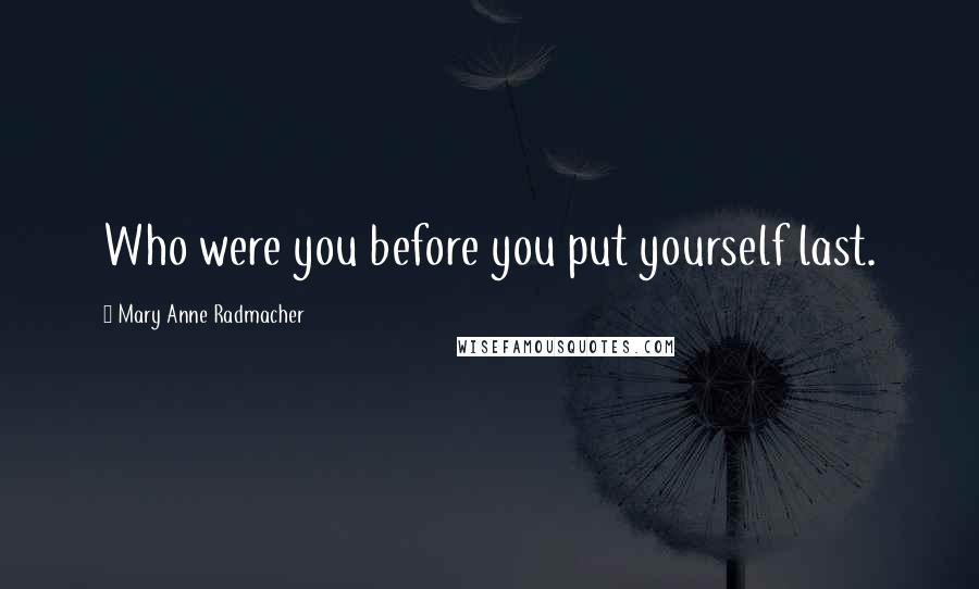 Mary Anne Radmacher Quotes: Who were you before you put yourself last.