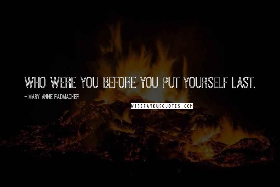Mary Anne Radmacher Quotes: Who were you before you put yourself last.