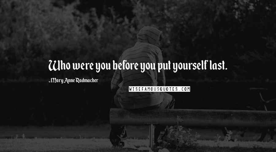 Mary Anne Radmacher Quotes: Who were you before you put yourself last.