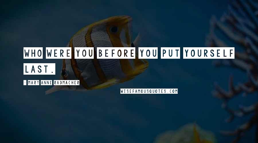 Mary Anne Radmacher Quotes: Who were you before you put yourself last.