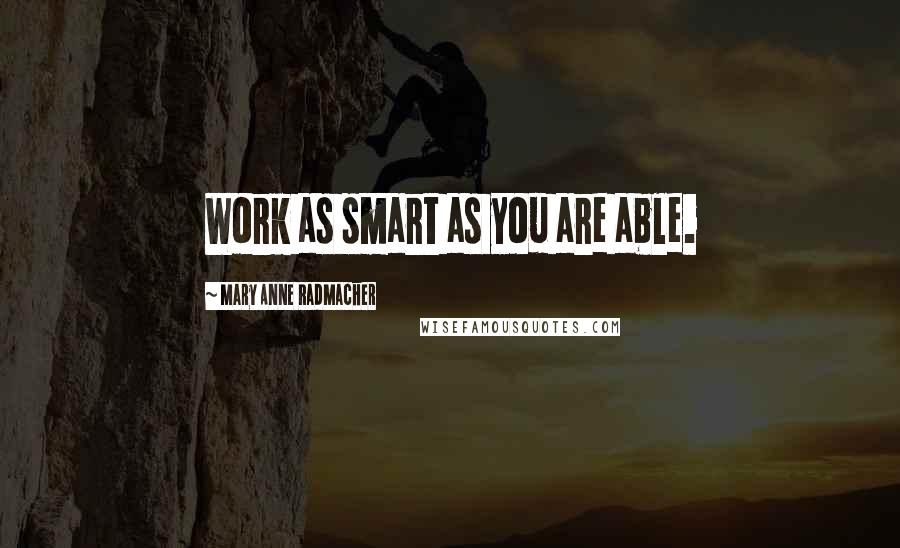 Mary Anne Radmacher Quotes: Work as smart as you are able.