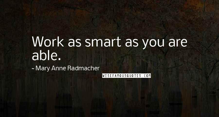 Mary Anne Radmacher Quotes: Work as smart as you are able.