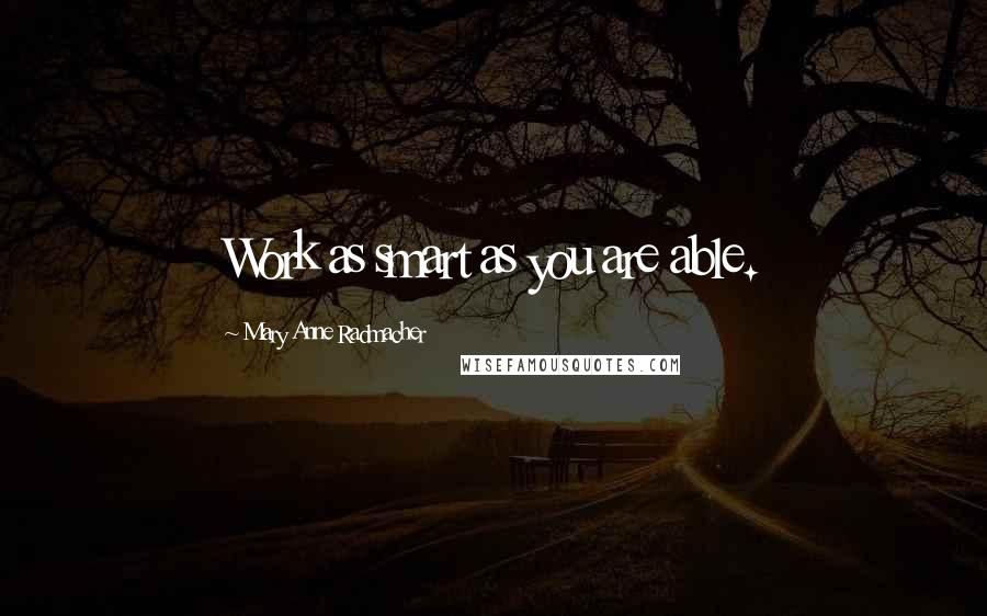 Mary Anne Radmacher Quotes: Work as smart as you are able.