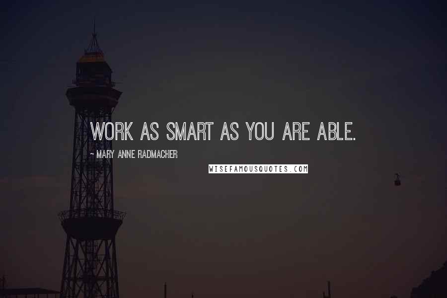 Mary Anne Radmacher Quotes: Work as smart as you are able.