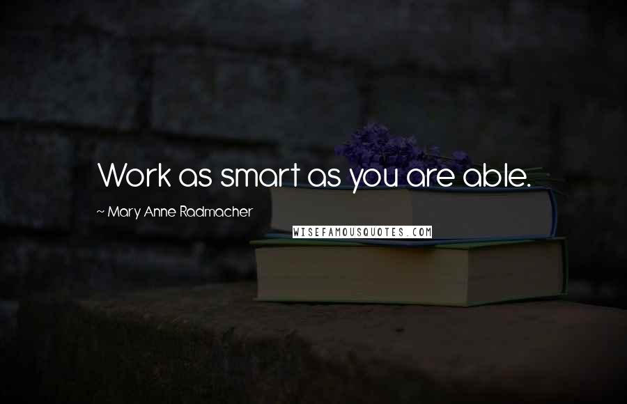 Mary Anne Radmacher Quotes: Work as smart as you are able.