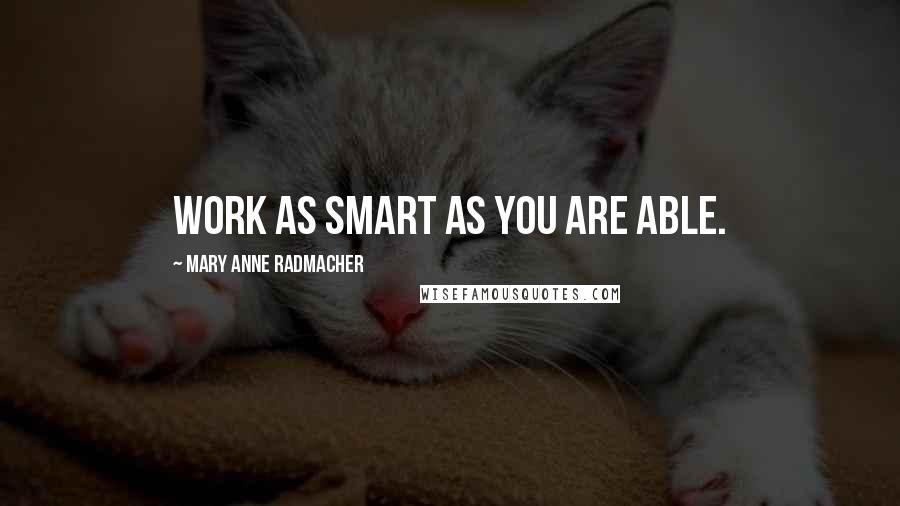 Mary Anne Radmacher Quotes: Work as smart as you are able.