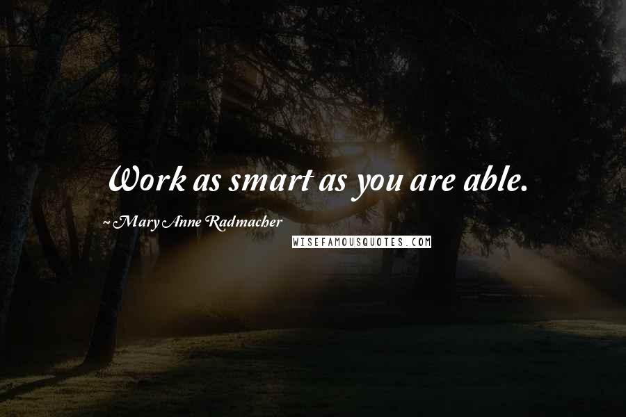 Mary Anne Radmacher Quotes: Work as smart as you are able.