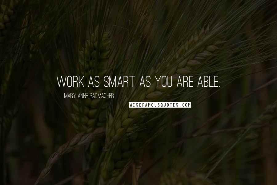 Mary Anne Radmacher Quotes: Work as smart as you are able.