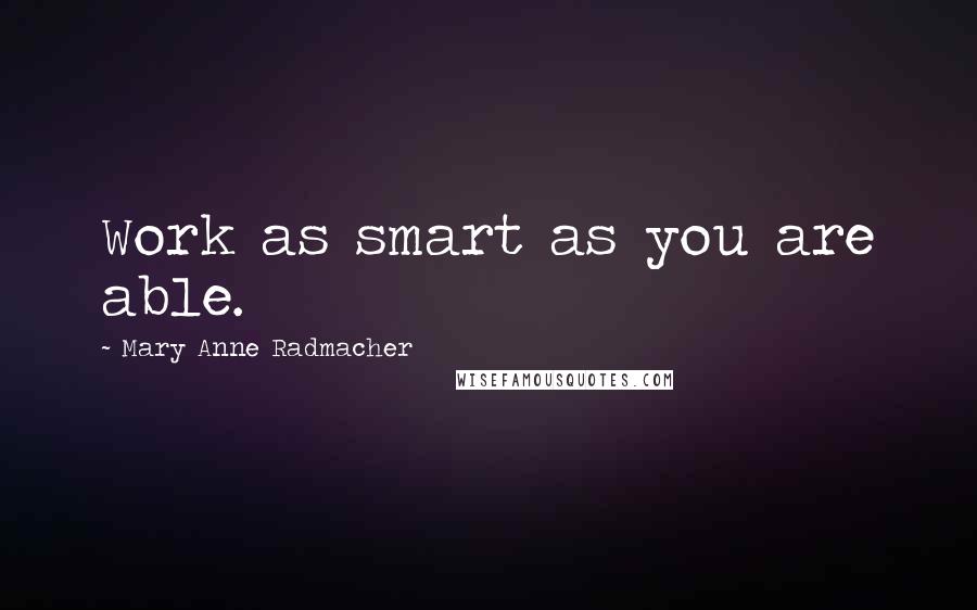 Mary Anne Radmacher Quotes: Work as smart as you are able.