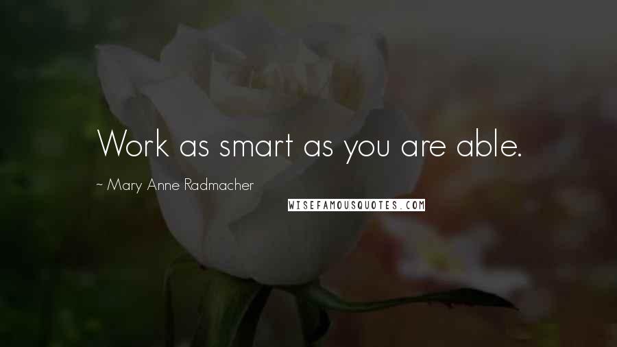 Mary Anne Radmacher Quotes: Work as smart as you are able.