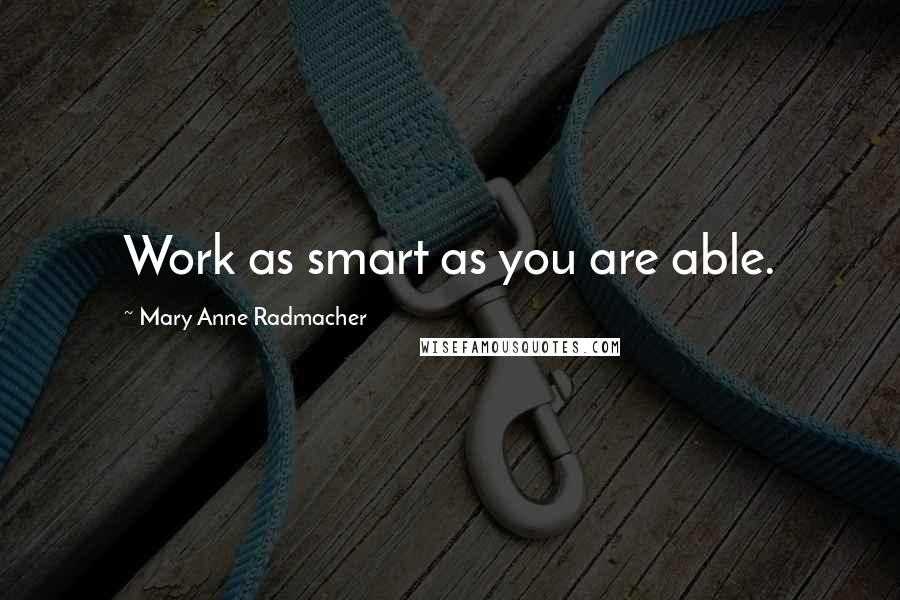Mary Anne Radmacher Quotes: Work as smart as you are able.