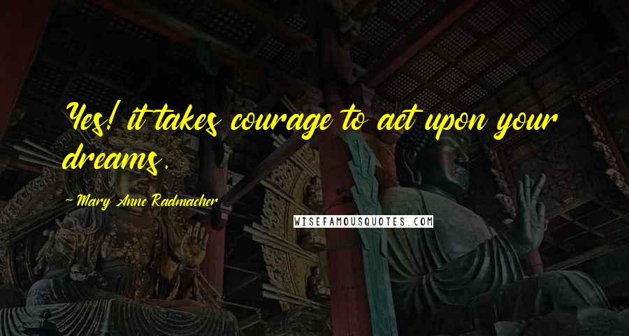 Mary Anne Radmacher Quotes: Yes! it takes courage to act upon your dreams.