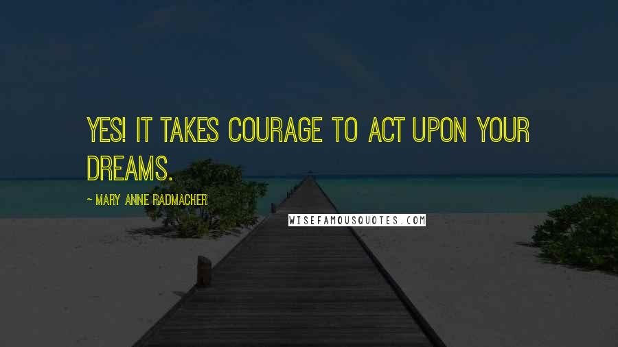 Mary Anne Radmacher Quotes: Yes! it takes courage to act upon your dreams.