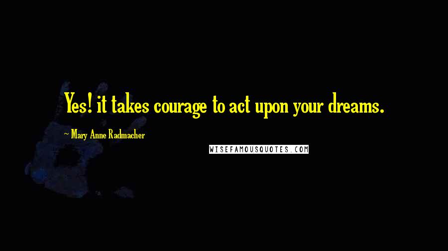 Mary Anne Radmacher Quotes: Yes! it takes courage to act upon your dreams.