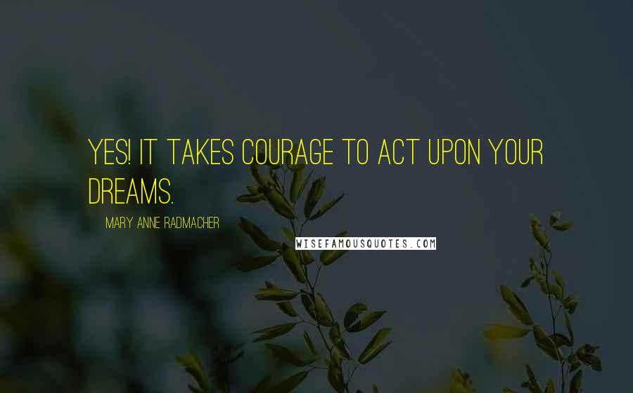 Mary Anne Radmacher Quotes: Yes! it takes courage to act upon your dreams.