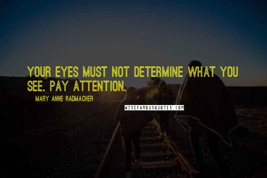 Mary Anne Radmacher Quotes: Your eyes must not determine what you see. pay attention.