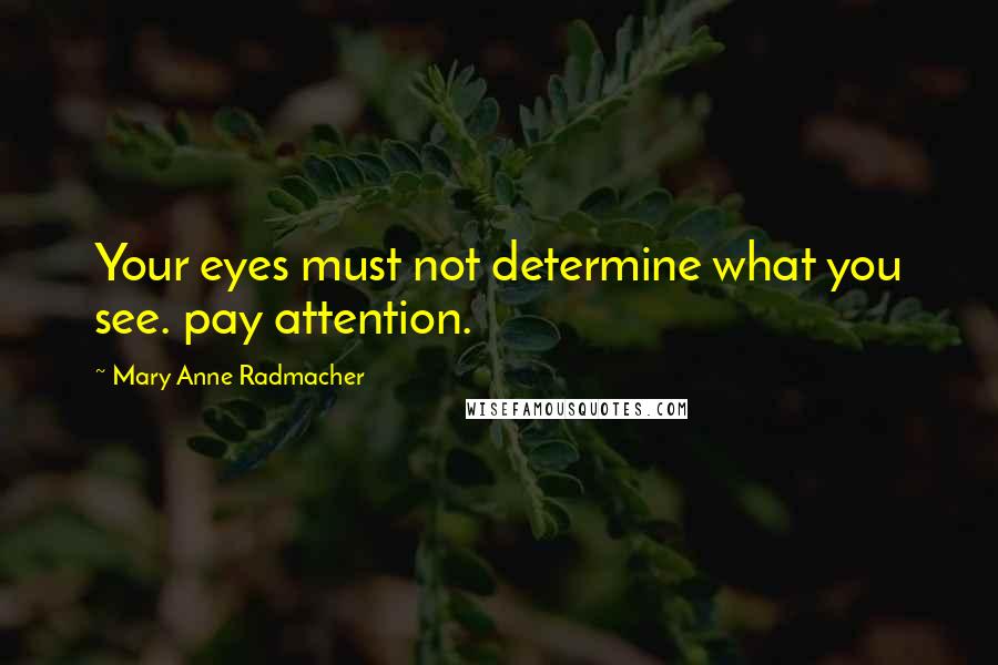 Mary Anne Radmacher Quotes: Your eyes must not determine what you see. pay attention.