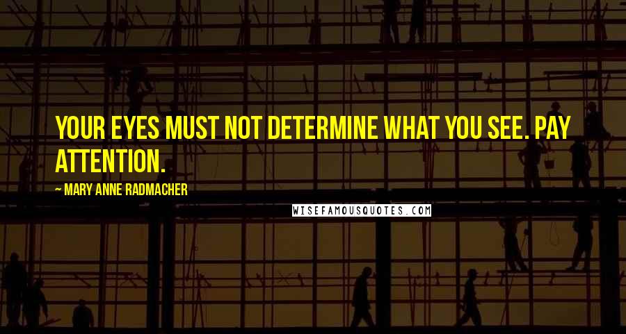 Mary Anne Radmacher Quotes: Your eyes must not determine what you see. pay attention.