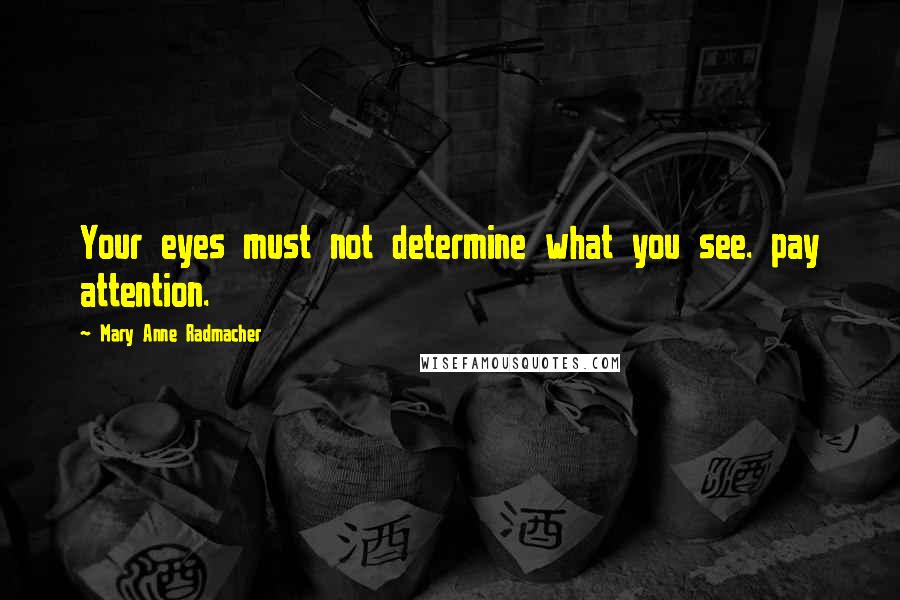 Mary Anne Radmacher Quotes: Your eyes must not determine what you see. pay attention.