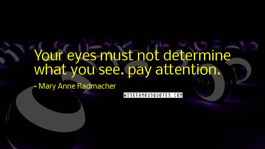 Mary Anne Radmacher Quotes: Your eyes must not determine what you see. pay attention.