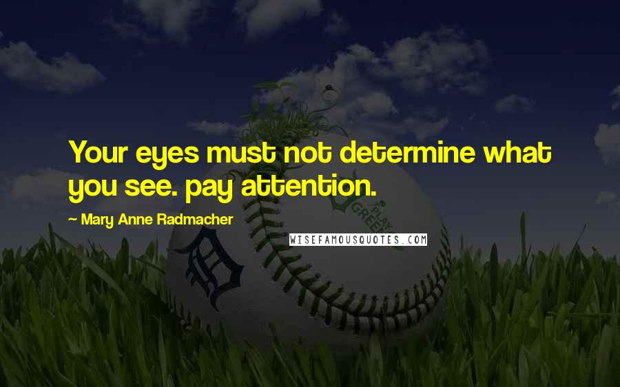 Mary Anne Radmacher Quotes: Your eyes must not determine what you see. pay attention.