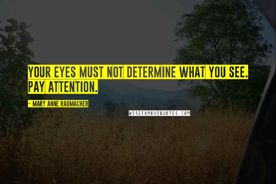 Mary Anne Radmacher Quotes: Your eyes must not determine what you see. pay attention.