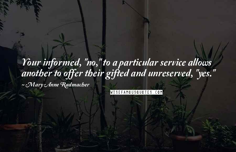 Mary Anne Radmacher Quotes: Your informed, "no," to a particular service allows another to offer their gifted and unreserved, "yes."