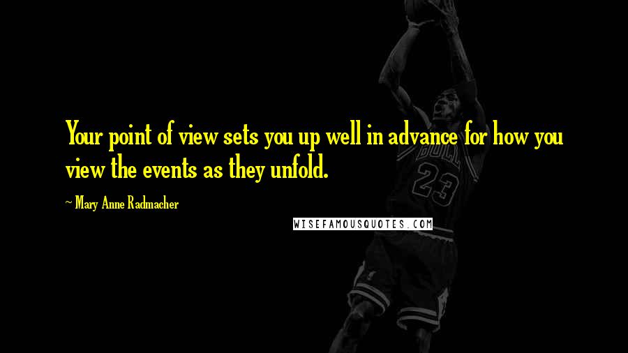 Mary Anne Radmacher Quotes: Your point of view sets you up well in advance for how you view the events as they unfold.