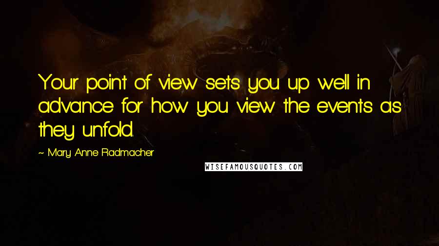 Mary Anne Radmacher Quotes: Your point of view sets you up well in advance for how you view the events as they unfold.