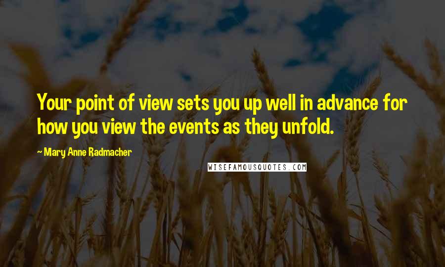 Mary Anne Radmacher Quotes: Your point of view sets you up well in advance for how you view the events as they unfold.