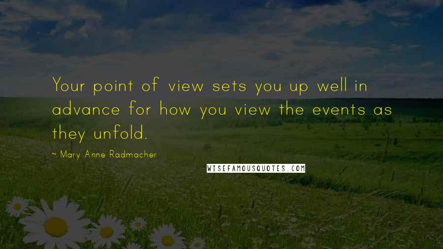 Mary Anne Radmacher Quotes: Your point of view sets you up well in advance for how you view the events as they unfold.