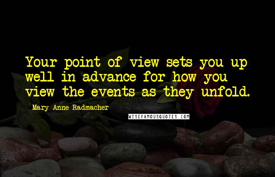 Mary Anne Radmacher Quotes: Your point of view sets you up well in advance for how you view the events as they unfold.