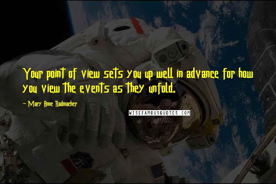 Mary Anne Radmacher Quotes: Your point of view sets you up well in advance for how you view the events as they unfold.