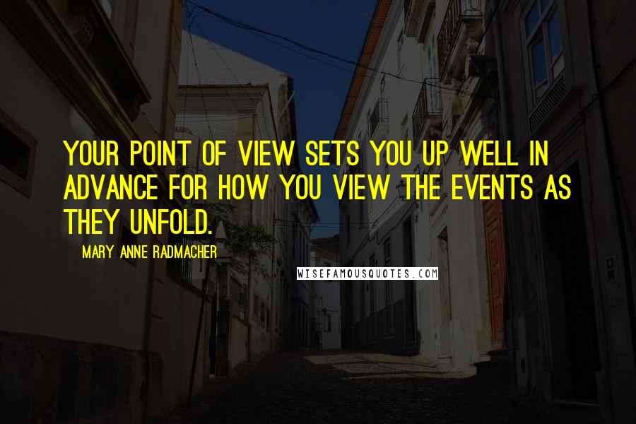 Mary Anne Radmacher Quotes: Your point of view sets you up well in advance for how you view the events as they unfold.