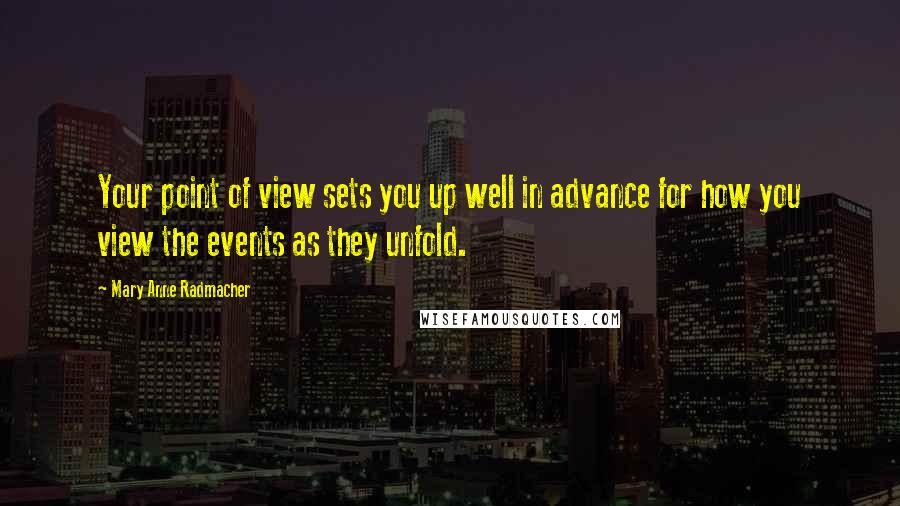 Mary Anne Radmacher Quotes: Your point of view sets you up well in advance for how you view the events as they unfold.