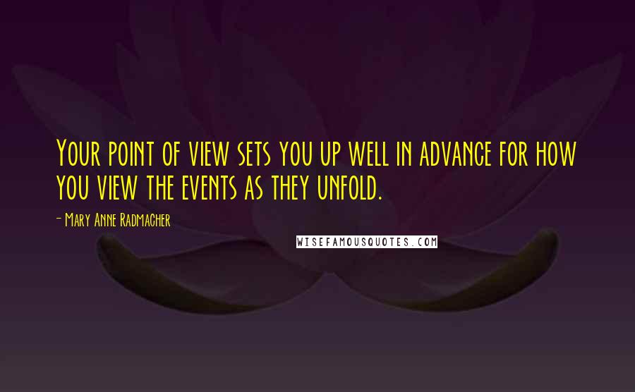 Mary Anne Radmacher Quotes: Your point of view sets you up well in advance for how you view the events as they unfold.