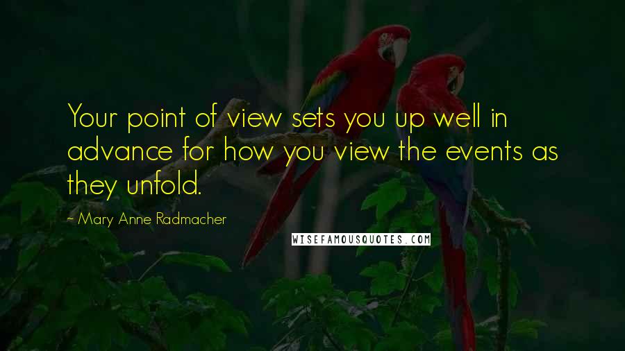 Mary Anne Radmacher Quotes: Your point of view sets you up well in advance for how you view the events as they unfold.