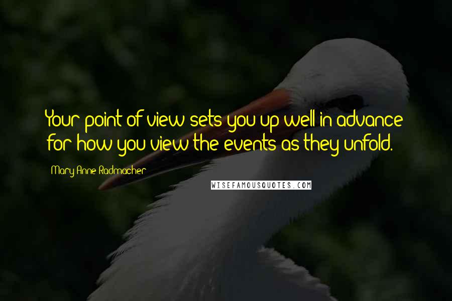 Mary Anne Radmacher Quotes: Your point of view sets you up well in advance for how you view the events as they unfold.